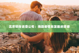 北京侦探调查公司：挽回爱情朋友圈的策略