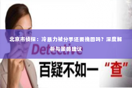 北京市侦探：冷暴力被分手还要挽回吗？深度解析与策略建议