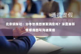 北京侦探社：分手想挽回要发消息吗？深度解析情感挽回与沟通策略