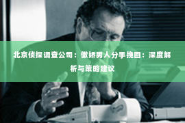 北京侦探调查公司：傲娇男人分手挽回：深度解析与策略建议