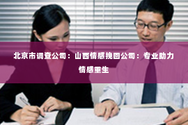 北京市调查公司：山西情感挽回公司：专业助力情感重生