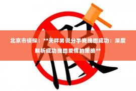 北京市侦探：**天秤男说分手我挽回成功：深度解析成功挽回爱情的策略**