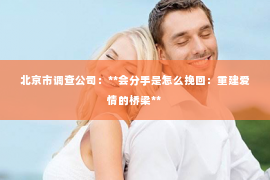 北京市调查公司：**会分手是怎么挽回：重建爱情的桥梁**