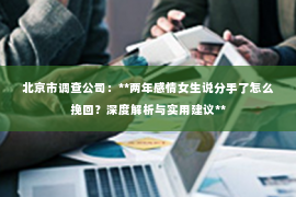 北京市调查公司：**两年感情女生说分手了怎么挽回？深度解析与实用建议**