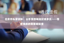 北京市私家侦探：分手挽回视频时间多长——情感挽回的新策略探索