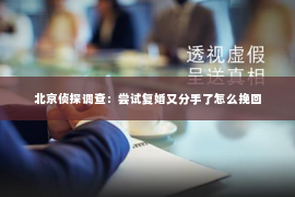 北京侦探调查：尝试复婚又分手了怎么挽回