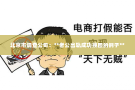 北京市调查公司：**老公出轨成功挽回的例子**