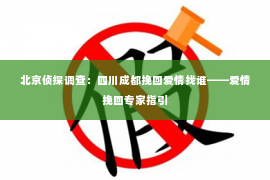 北京侦探调查：四川成都挽回爱情找谁——爱情挽回专家指引