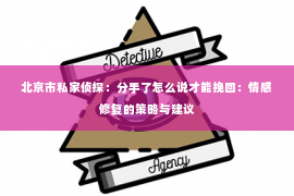 北京市私家侦探：分手了怎么说才能挽回：情感修复的策略与建议