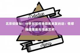 北京侦探社：分手时如何挽回男朋友的话：情感挽回策略与沟通艺术