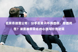 北京市调查公司：分手后男人不挽回你，原因何在？深度解析背后的心理与行为逻辑