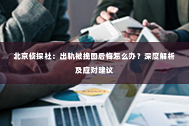北京侦探社：出轨被挽回后悔怎么办？深度解析及应对建议