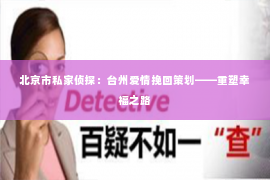 北京市私家侦探：台州爱情挽回策划——重塑幸福之路