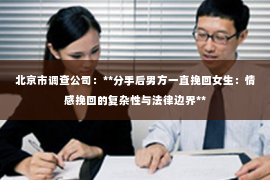 北京市调查公司：**分手后男方一直挽回女生：情感挽回的复杂性与法律边界**