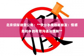 北京侦探调查公司：**快分手挽回男朋友：情感危机中的有效沟通与理解**