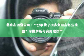 北京市调查公司：**分手找了很多女朋友怎么挽回？深度解析与实用建议**