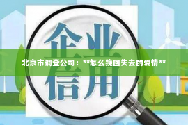 北京市调查公司：**怎么挽回失去的爱情**