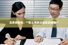 北京侦探社：**怎么挽回出轨后的婚姻**