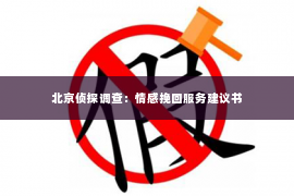 北京侦探调查：情感挽回服务建议书