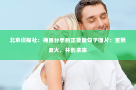 北京侦探社：挽回分手的正能量句子图片：重燃爱火，共创未来
