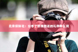 北京侦探社：分手了想挽回送的礼物怎么说