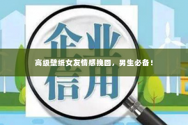 高级壁纸女友情感挽回，男生必备！