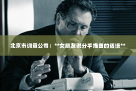 北京市调查公司：**女朋友说分手挽回的话语**