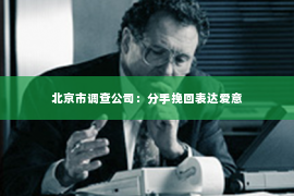 北京市调查公司：分手挽回表达爱意