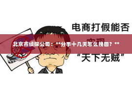 北京市侦探公司：**分手十几天怎么挽回？**