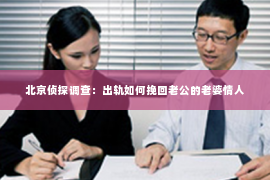 北京侦探调查：出轨如何挽回老公的老婆情人