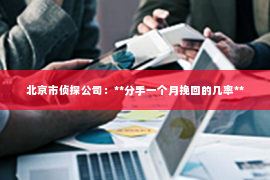 北京市侦探公司：**分手一个月挽回的几率**