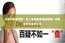 北京市私家侦探：女人出轨能否挽回婚姻？深度解析与案例分享