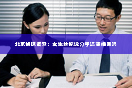 北京侦探调查：女生给你说分手还能挽回吗
