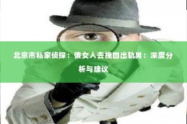 北京市私家侦探：傻女人去挽回出轨男：深度分析与建议