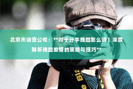 北京市调查公司：**对于分手挽回怎么说？深度解析挽回爱情的策略与技巧**