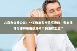 北京市调查公司：**不收取费用情感挽回：专业律师为你解析情感危机中的法律之道**