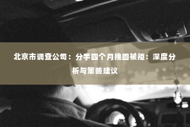 北京市调查公司：分手四个月挽回被拒：深度分析与策略建议