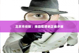 北京市侦探：挽回情感的正确步骤