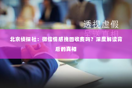 北京侦探社：微信情感挽回收费吗？深度解读背后的真相