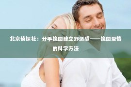北京侦探社：分手挽回建立舒适感——挽回爱情的科学方法