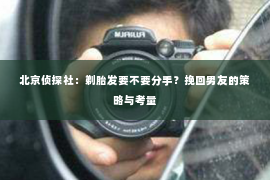 北京侦探社：剃胎发要不要分手？挽回男友的策略与考量