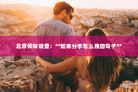 北京侦探调查：**如果分手怎么挽回句子**
