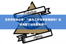 北京市侦探公司：**因为乙肝分手能挽回吗？法律角度下的深度解析**