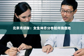北京市侦探：女生网恋分手如何挽回她