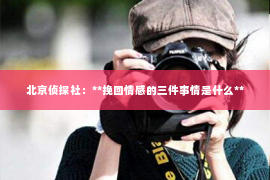 北京侦探社：**挽回情感的三件事情是什么**