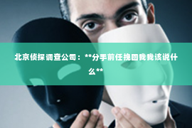 北京侦探调查公司：**分手前任挽回我我该说什么**