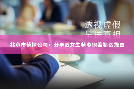 北京市侦探公司：分手后女生状态很差怎么挽回