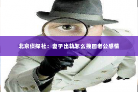 北京侦探社：妻子出轨怎么挽回老公感情
