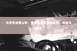 北京市调查公司：情感姑娘想挽回前任：策略与建议