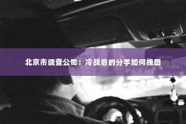 北京市调查公司：冷战后的分手如何挽回